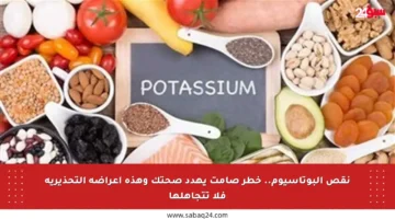 نقص البوتاسيوم.. خطر صامت يهدد صحتك وهذه أعراضه التحذيرية فلا تتجاهلها